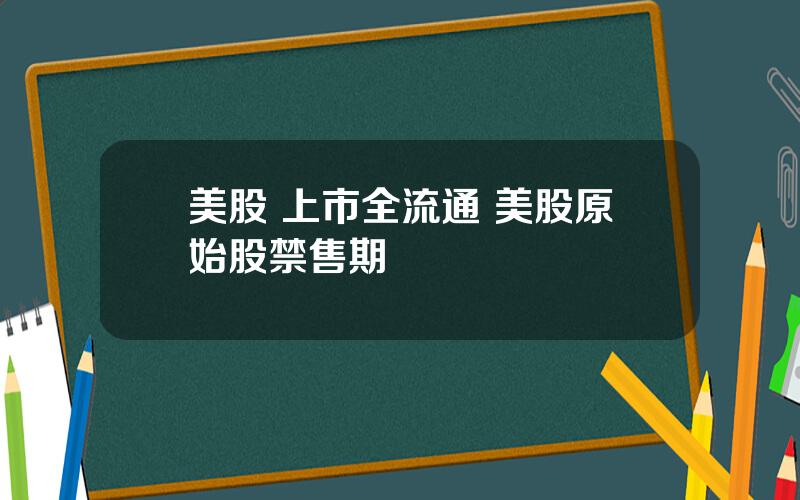 美股 上市全流通 美股原始股禁售期